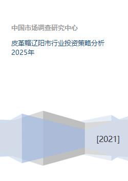  皮革帽辽阳市行业投资策略分析2025年