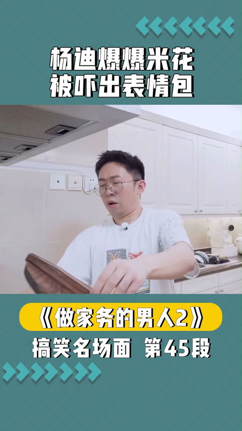 杨迪爆爆米花翻车被吓出表情包做家务的男人2