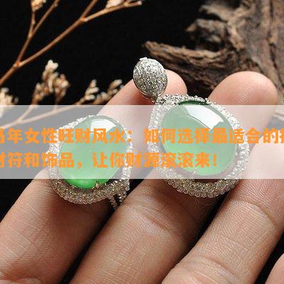  马年女性旺财风水如何选择最适合的招财符和饰品,让你财源滚滚来