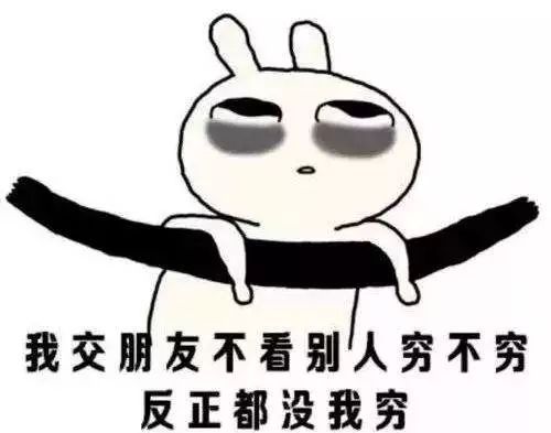  我交朋友不看别人穷不穷,反正都没我穷...