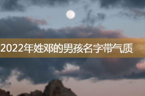  2022年姓邓的男孩名字带气质